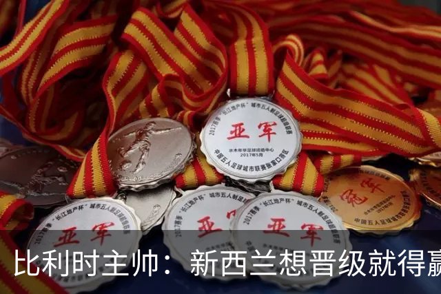 比利时主帅：新西兰想晋级就得赢球，这会给我们更多的施展空间