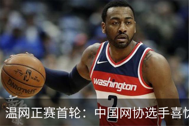 温网正赛首轮：中国网协选手喜忧参半
