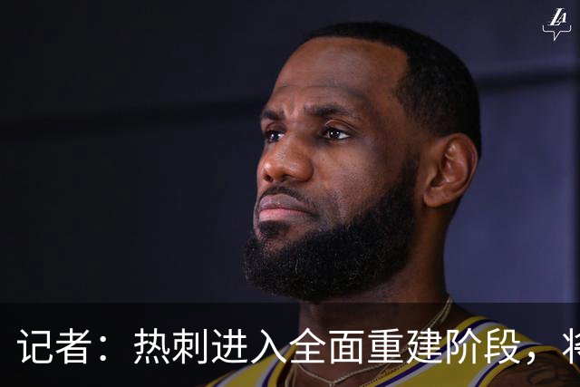 记者：热刺进入全面重建阶段，将进行大规模人员清洗和针对性补强
