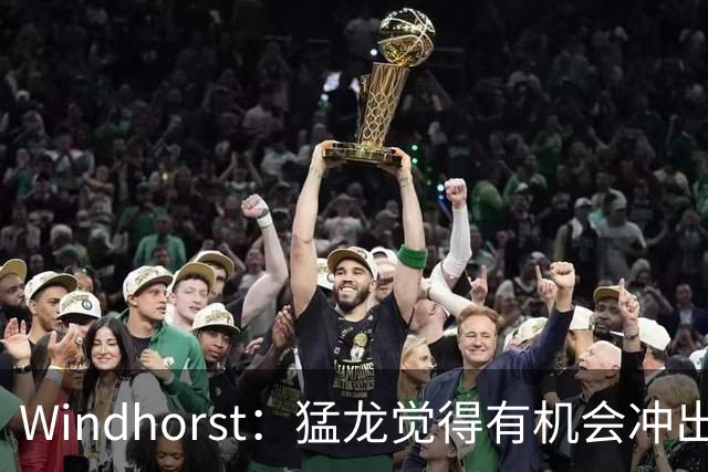 Windhorst：猛龙觉得有机会冲出东部 渴望获得伦纳德升级阵容